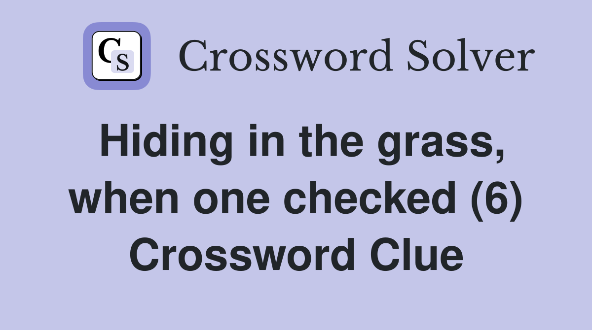 Hiding in the grass, when one checked (6) Crossword Clue