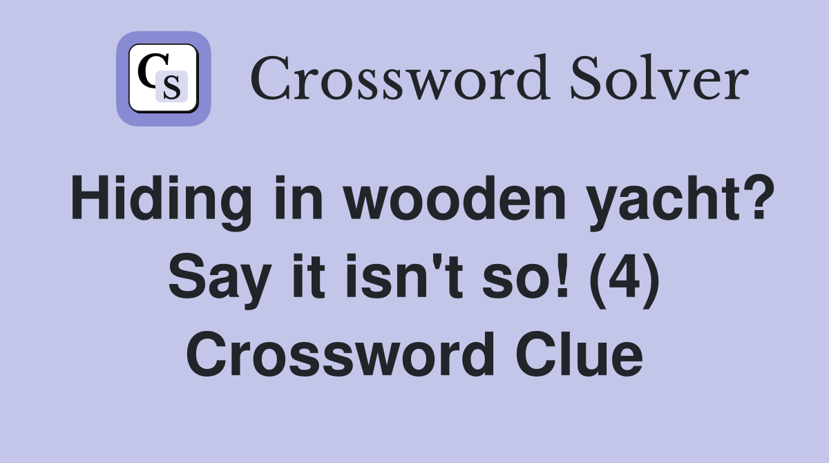 Hiding in wooden yacht? Say it isn't so! (4) Crossword Clue