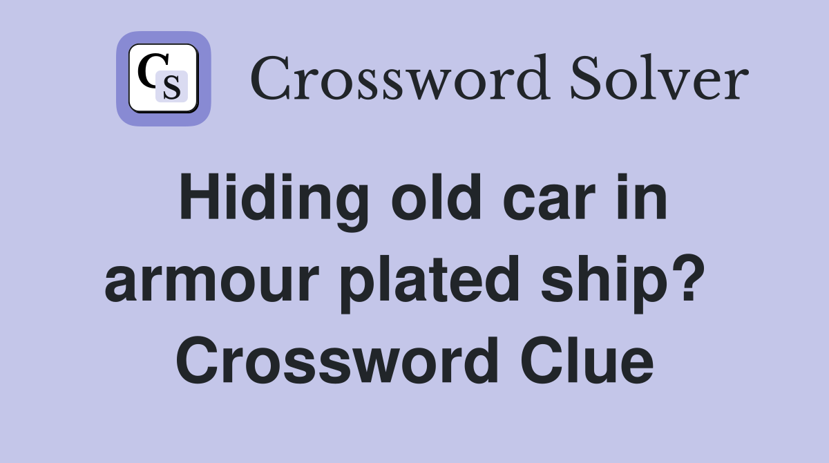Hiding old car in armour plated ship?  Crossword Clue