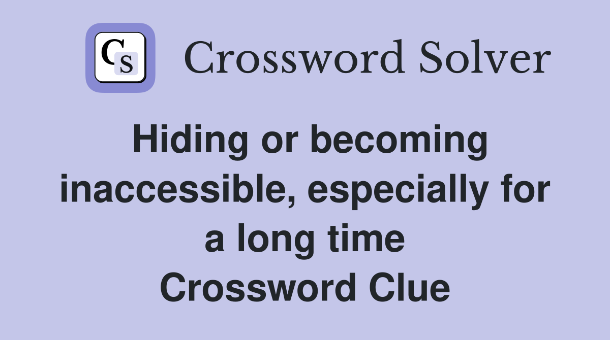 Hiding or becoming inaccessible, especially for a long time Crossword Clue