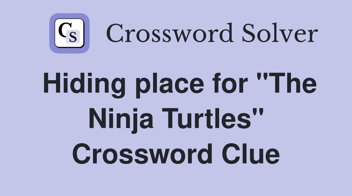 Hiding place for "The Ninja Turtles" Crossword Clue