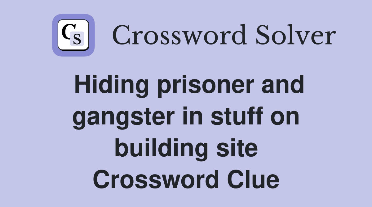 Hiding prisoner and gangster in stuff on building site Crossword Clue