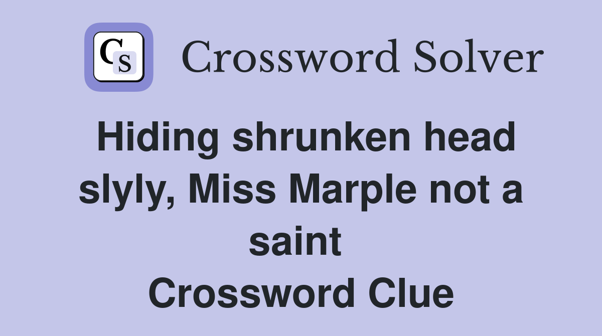 Hiding shrunken head slyly, Miss Marple not a saint  Crossword Clue