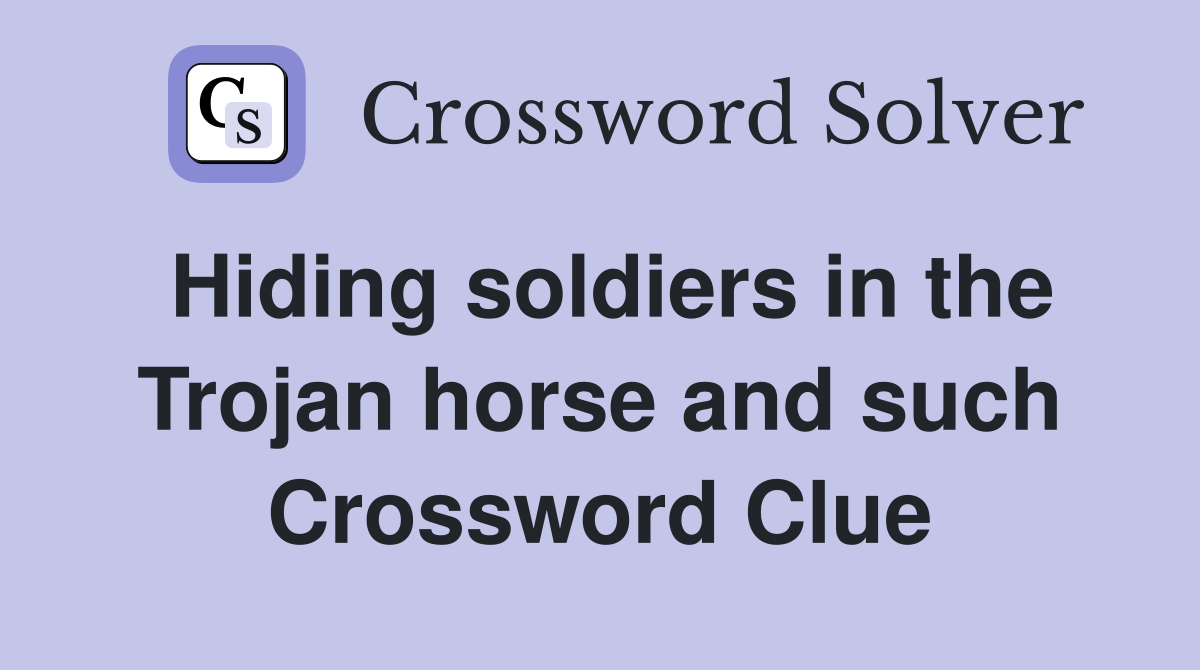 Hiding soldiers in the Trojan horse and such Crossword Clue