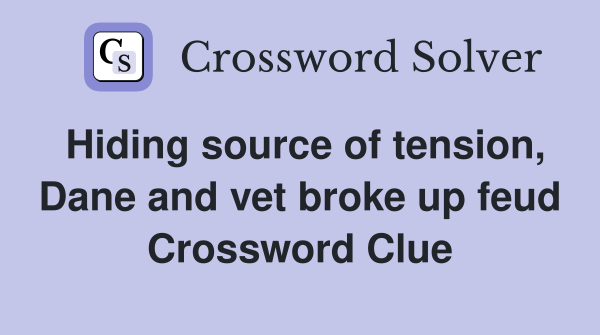 Hiding source of tension, Dane and vet broke up feud Crossword Clue