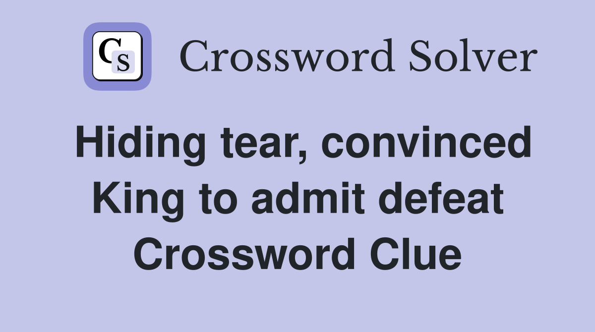 Hiding tear, convinced King to admit defeat Crossword Clue