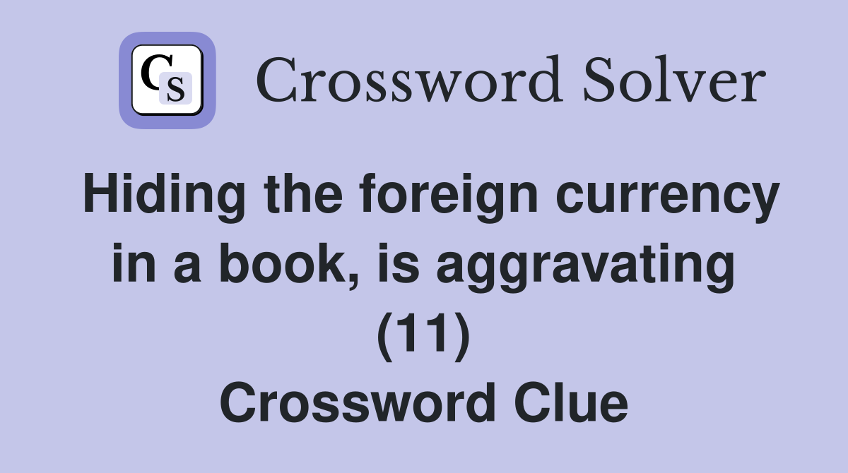 Hiding the foreign currency in a book, is aggravating (11) Crossword Clue