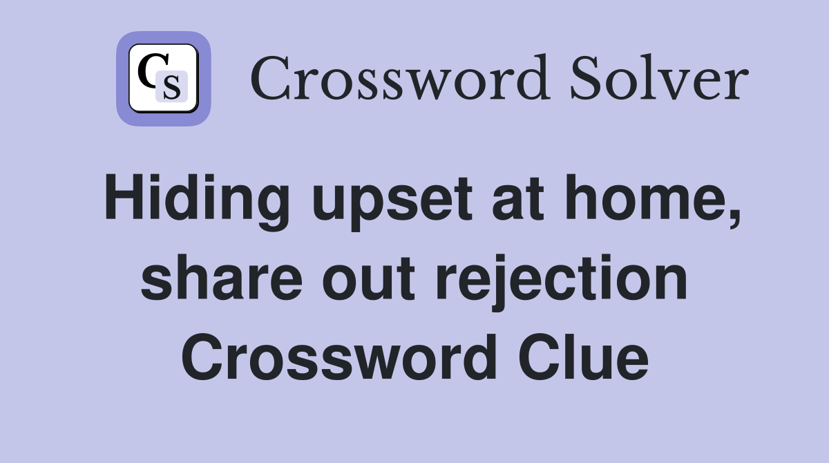 Hiding upset at home, share out rejection Crossword Clue