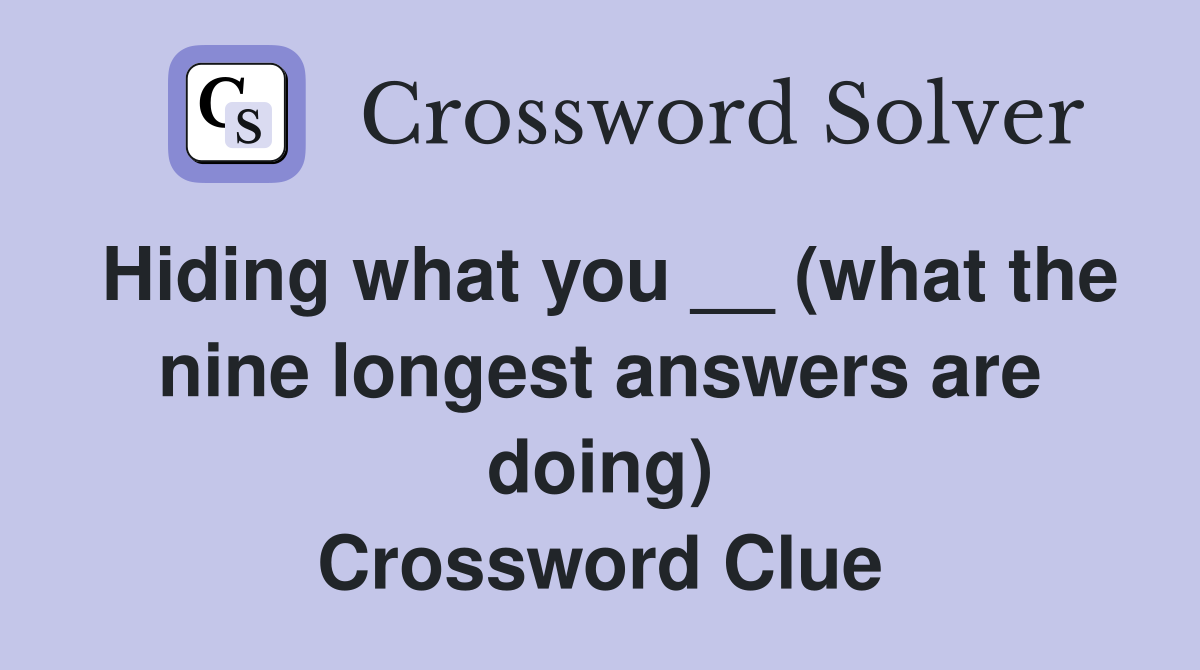 Hiding what you __ (what the nine longest answers are doing) Crossword Clue