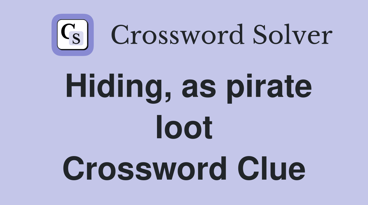 Hiding, as pirate loot Crossword Clue