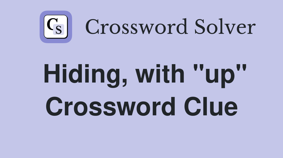 Hiding, with "up" Crossword Clue