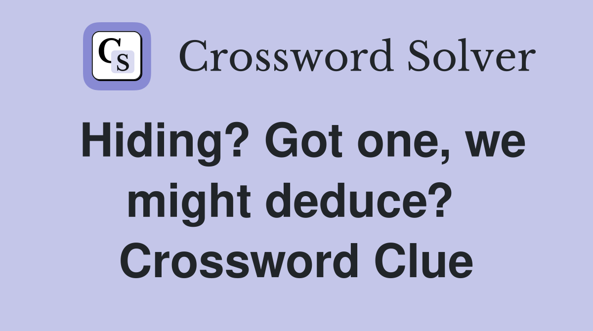 Hiding? Got one, we might deduce?  Crossword Clue