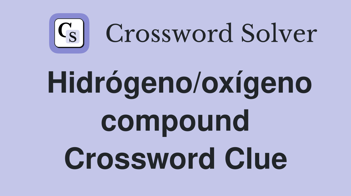 Hidrógeno/oxígeno compound Crossword Clue