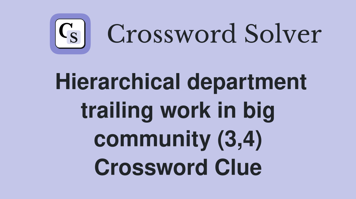 Hierarchical department trailing work in big community (3,4) Crossword Clue
