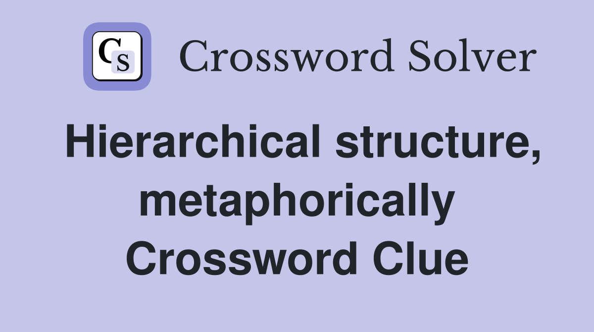 Hierarchical structure, metaphorically Crossword Clue