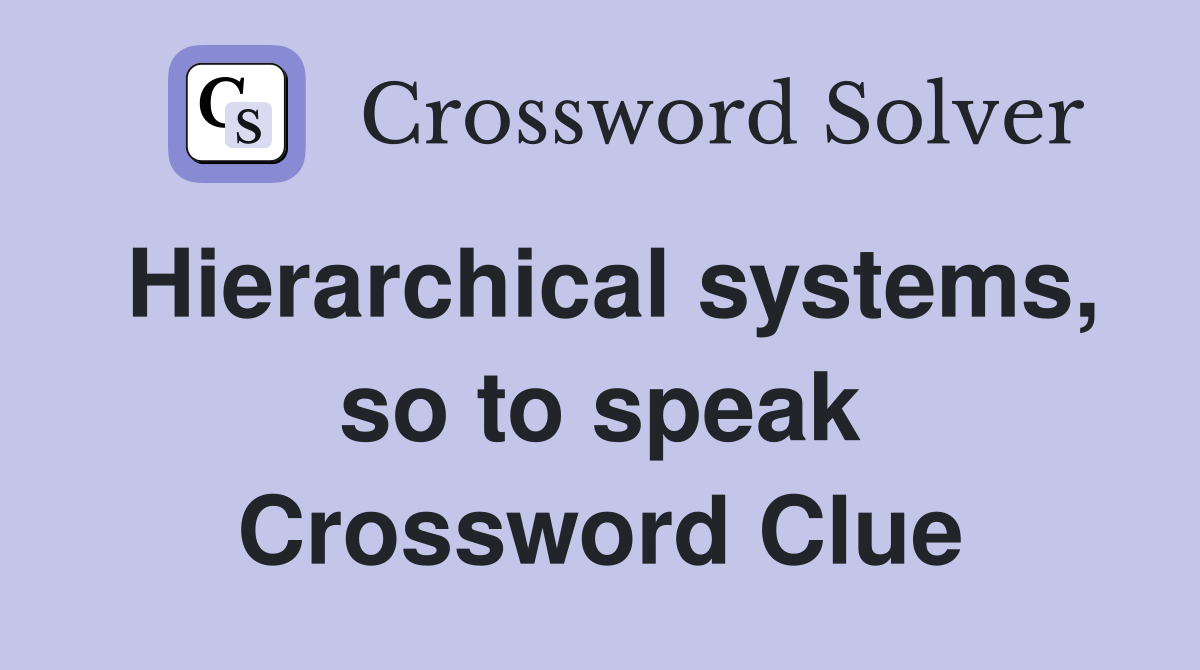 Hierarchical systems, so to speak Crossword Clue
