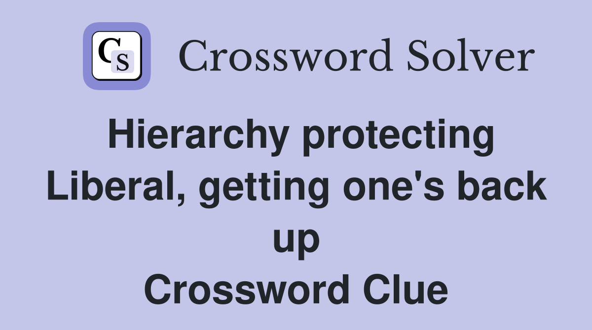 Hierarchy protecting Liberal, getting one's back up Crossword Clue