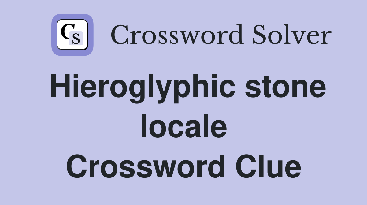 Hieroglyphic stone locale Crossword Clue