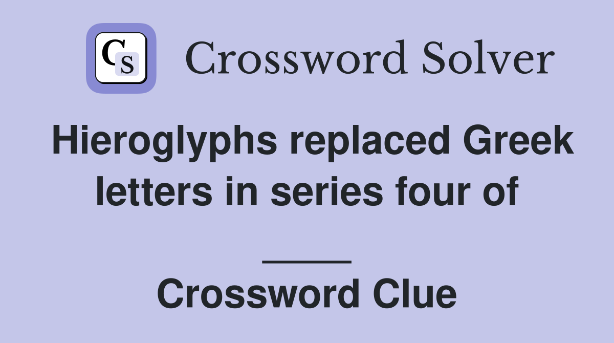 Hieroglyphs replaced Greek letters in series four of ____ Crossword Clue