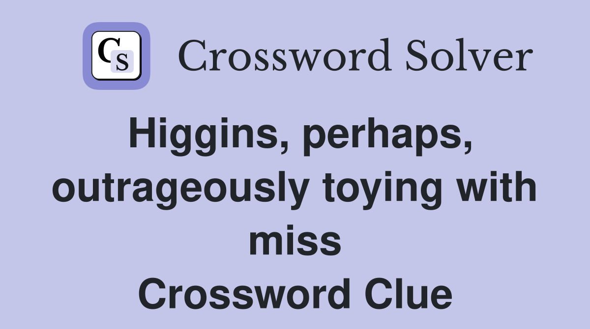Higgins, perhaps, outrageously toying with miss Crossword Clue