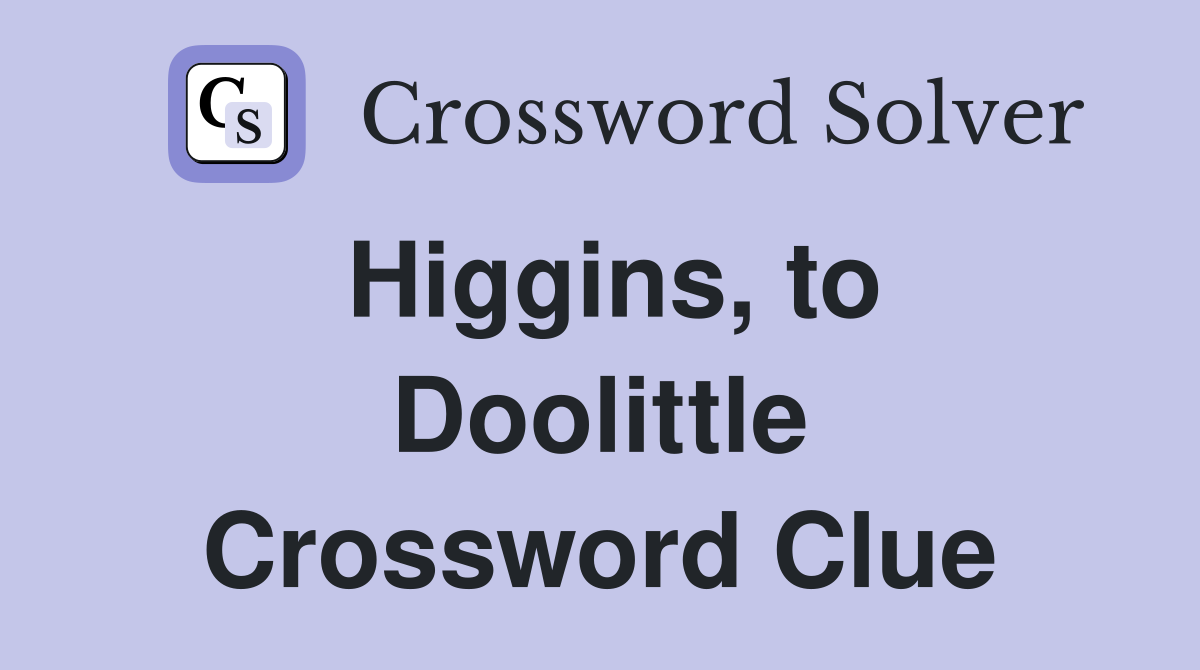 Higgins, to Doolittle Crossword Clue