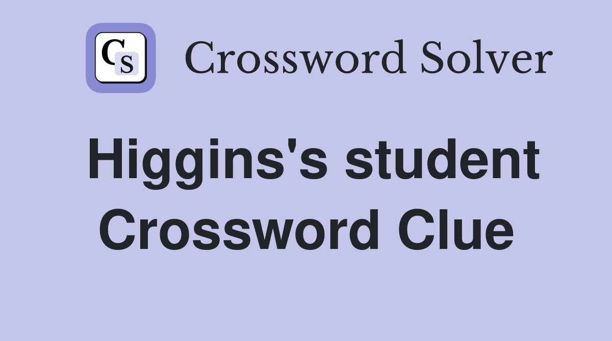 Higgins's student Crossword Clue