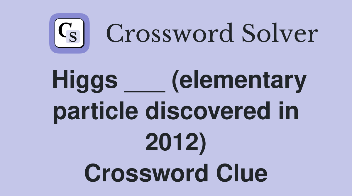 Higgs ___ (elementary particle discovered in 2012) Crossword Clue