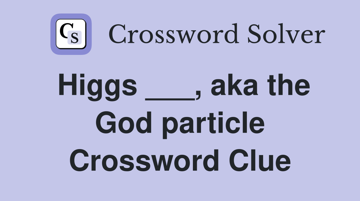 Higgs ___, aka the God particle Crossword Clue