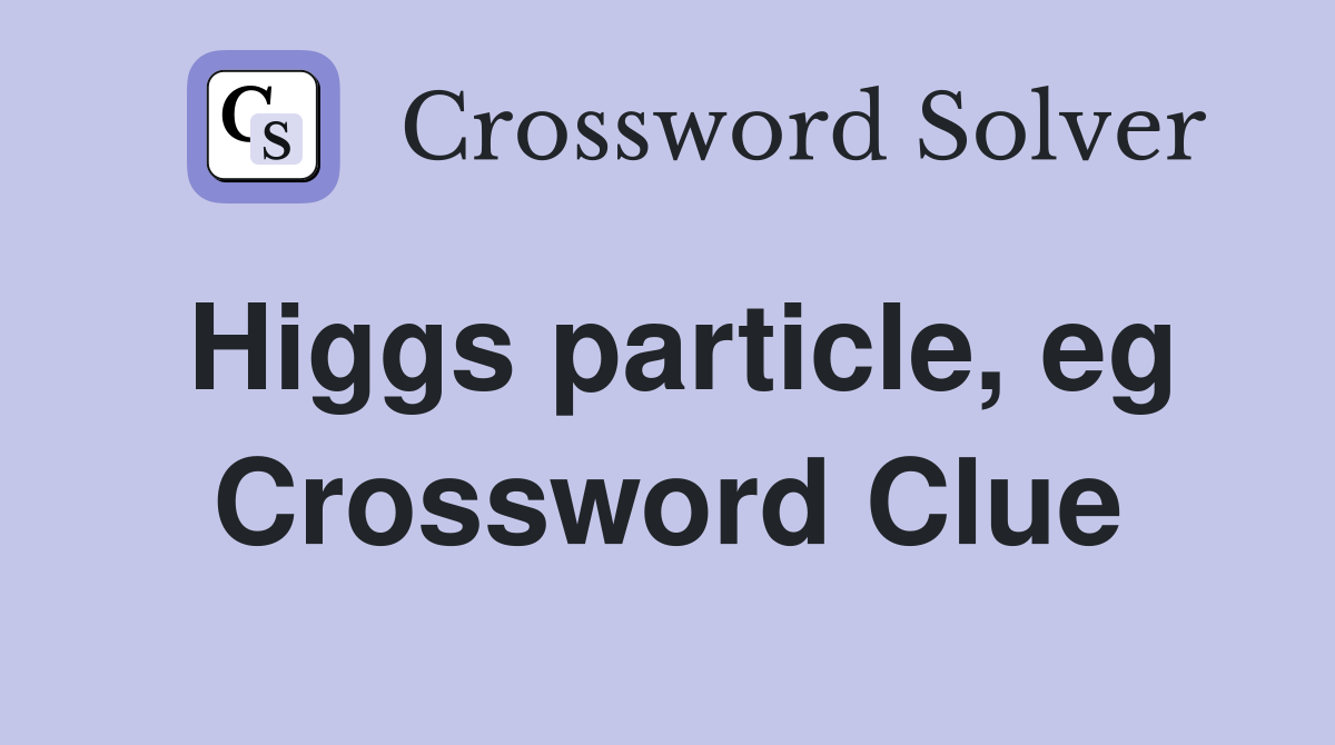 Higgs particle, eg Crossword Clue