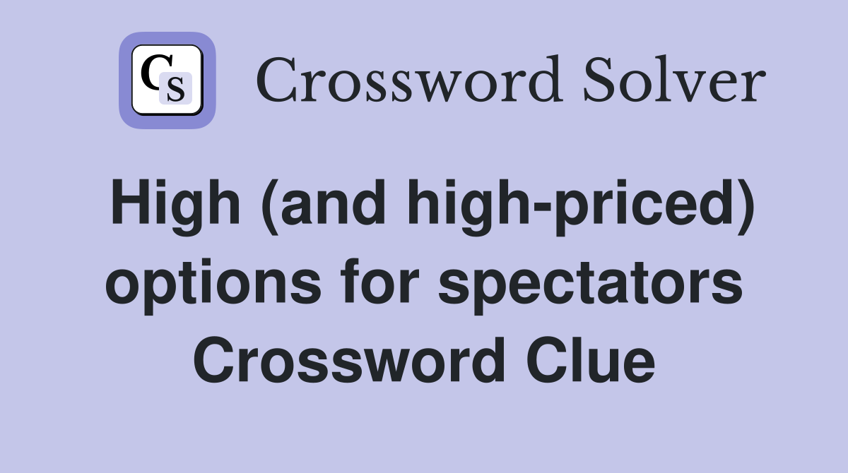 High (and high-priced) options for spectators Crossword Clue