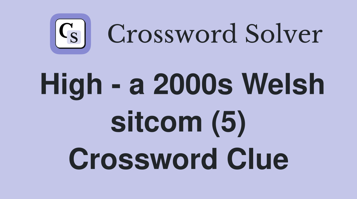 High - a 2000s Welsh sitcom (5) Crossword Clue