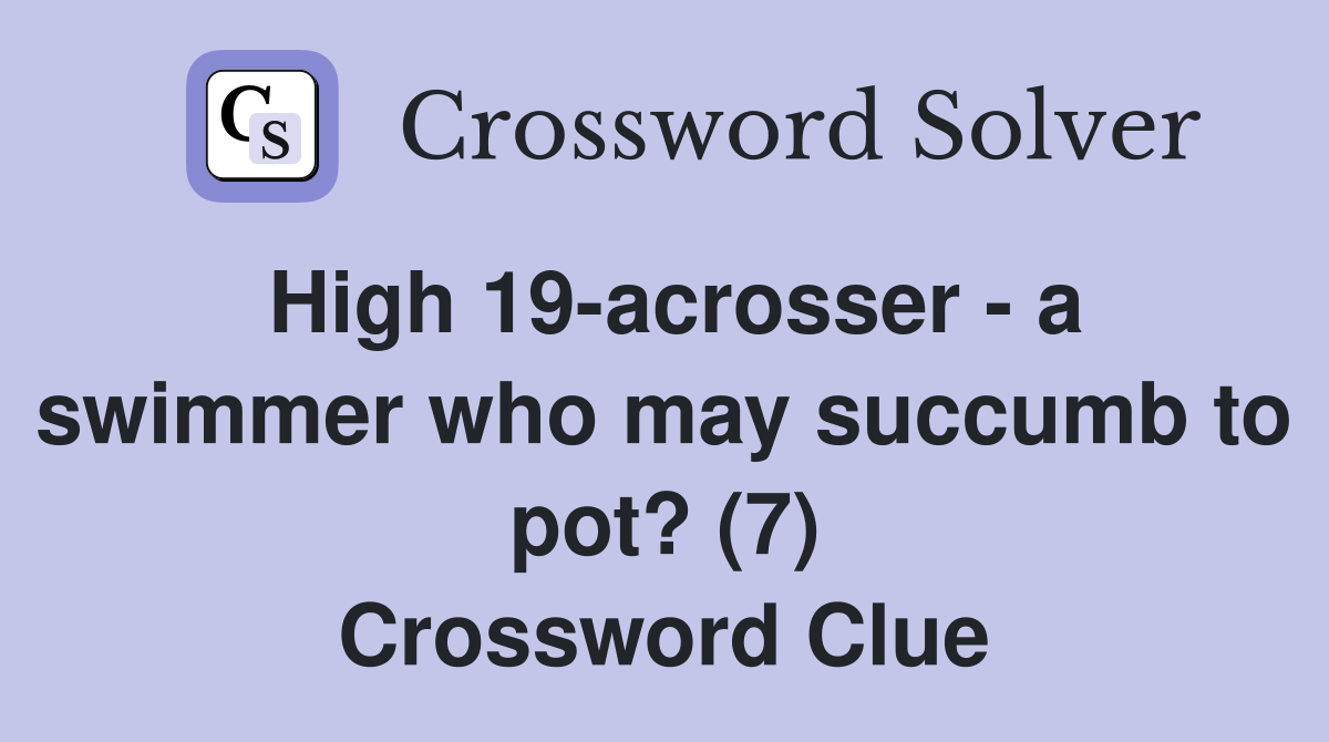 High 19-acrosser - a swimmer who may succumb to pot? (7) Crossword Clue