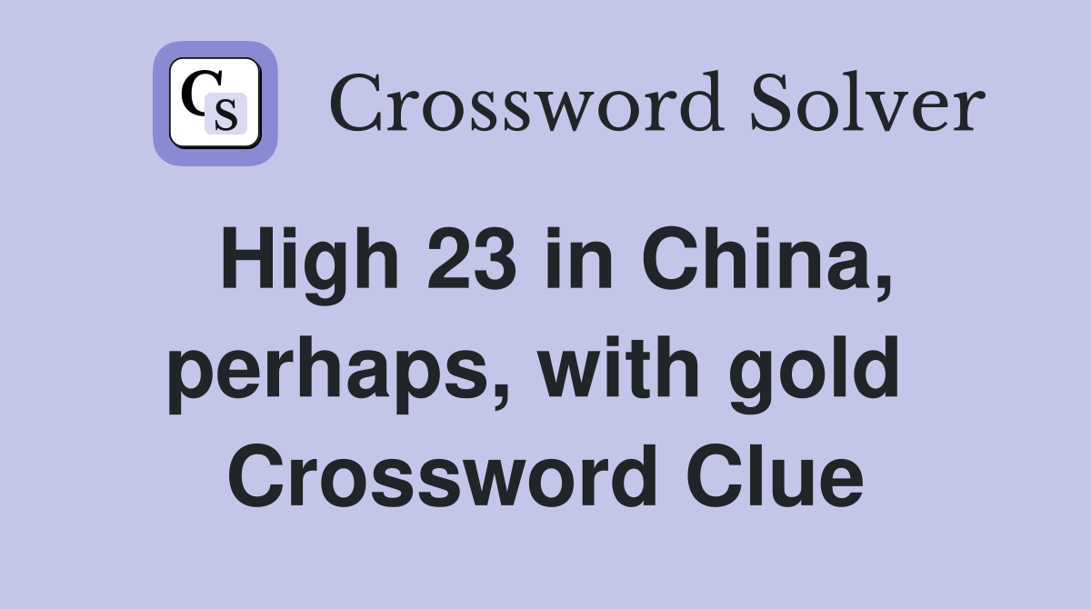 High 23 in China, perhaps, with gold  Crossword Clue