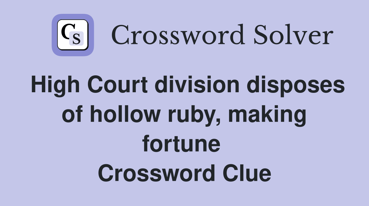 High Court division disposes of hollow ruby, making fortune  Crossword Clue