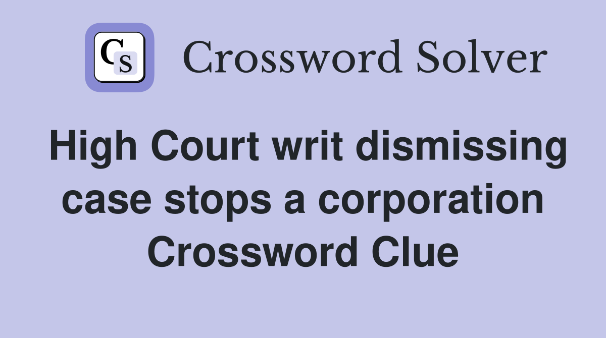 High Court writ dismissing case stops a corporation Crossword Clue