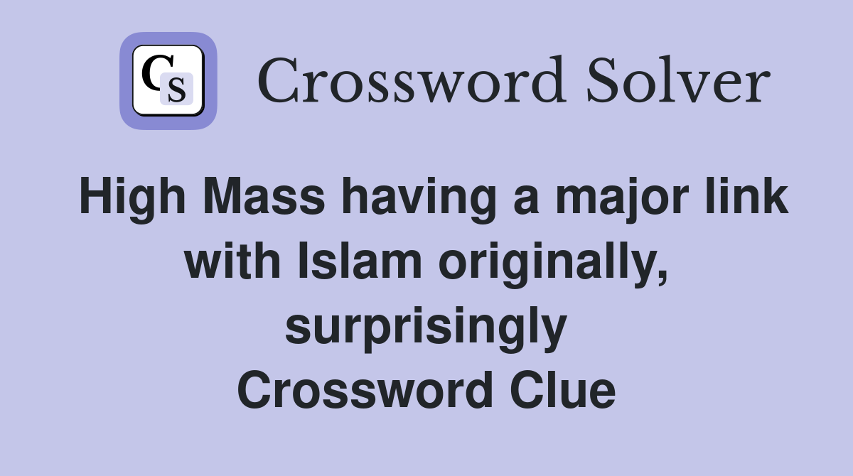 High Mass having a major link with Islam originally, surprisingly Crossword Clue