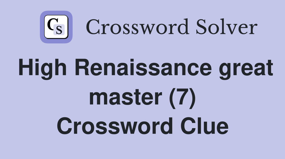 High Renaissance great master (7) Crossword Clue