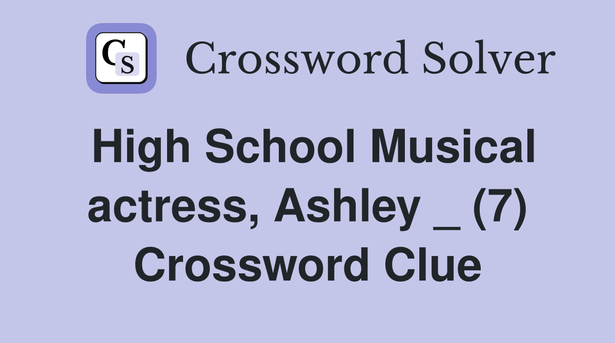 High School Musical actress, Ashley _ (7) Crossword Clue