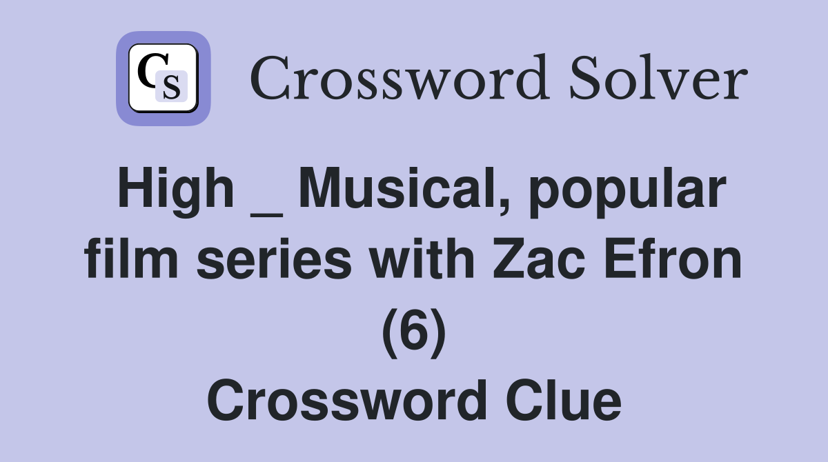 High _ Musical, popular film series with Zac Efron (6) Crossword Clue