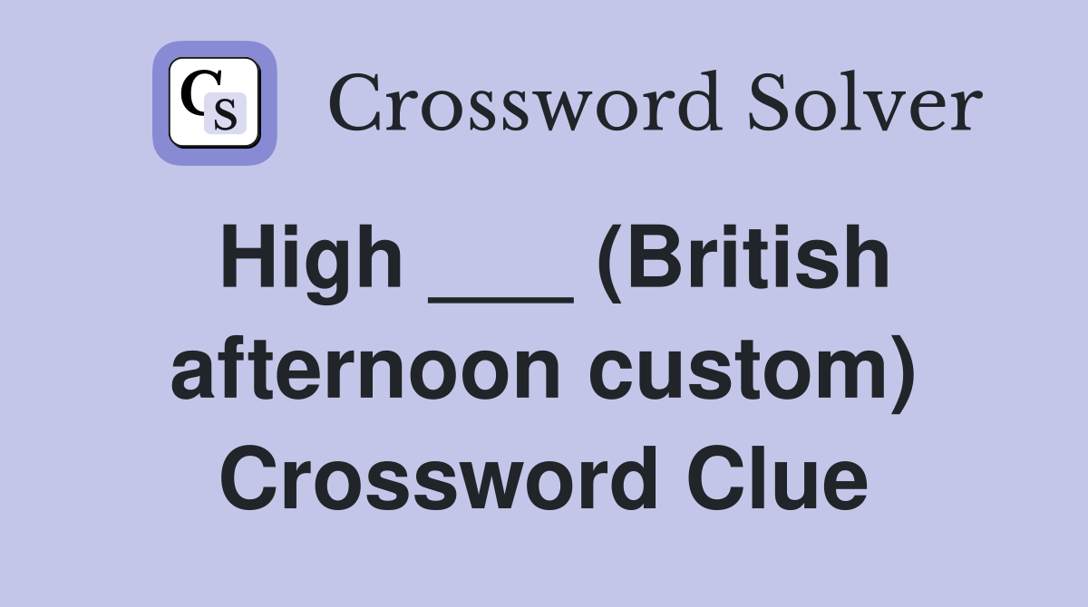 High ___ (British afternoon custom) Crossword Clue
