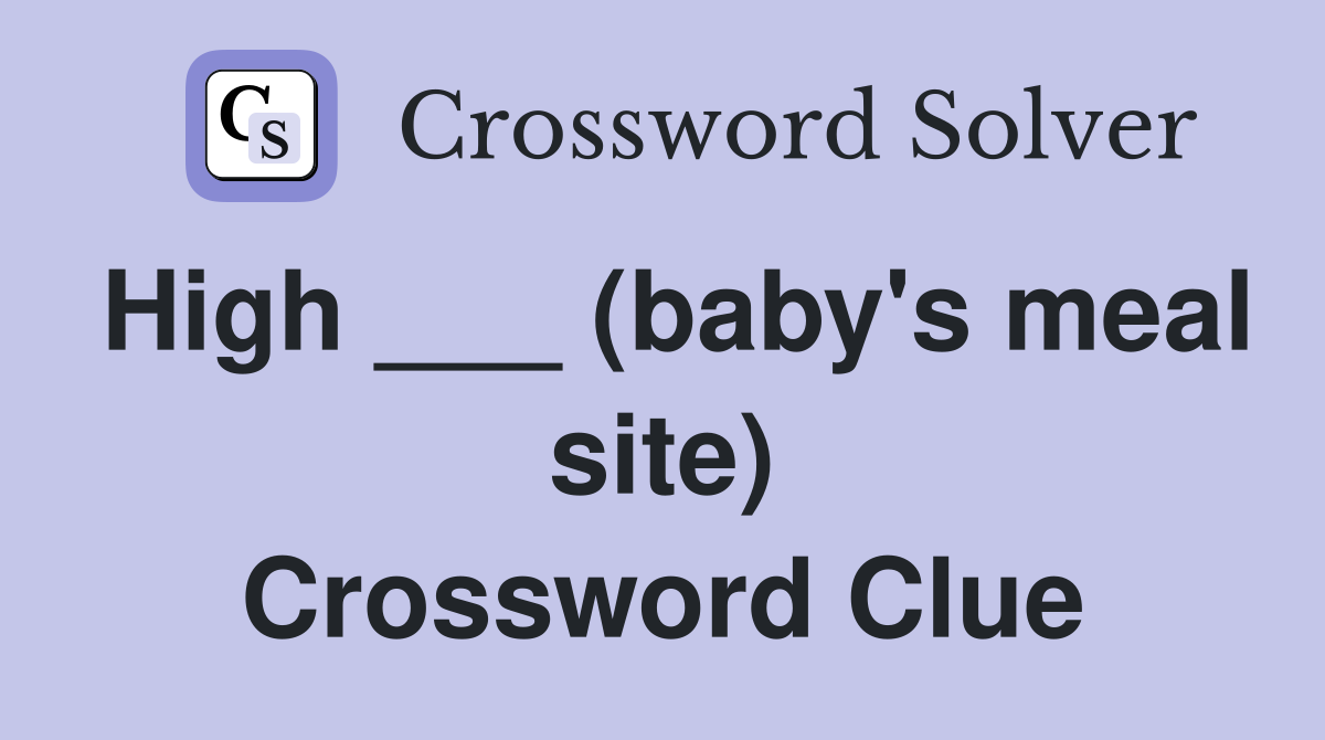 High ___ (baby's meal site) Crossword Clue