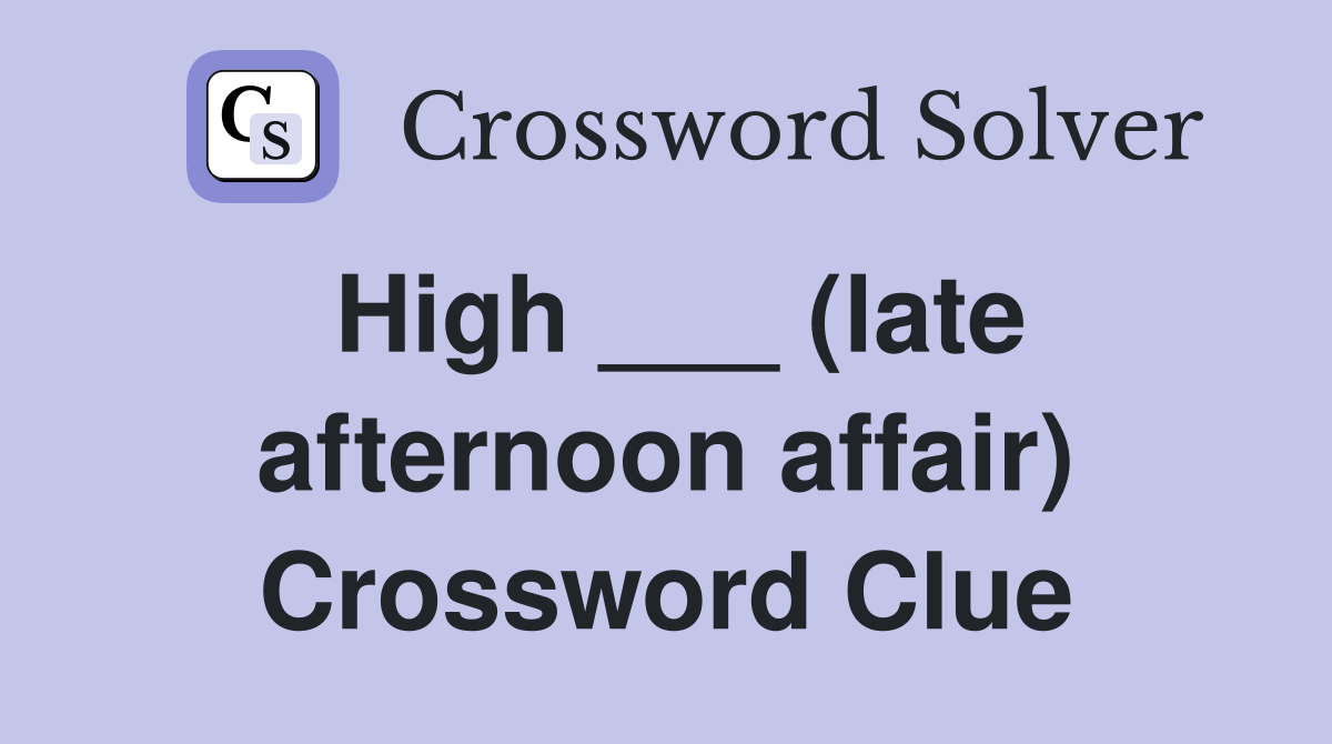 High ___ (late afternoon affair) Crossword Clue