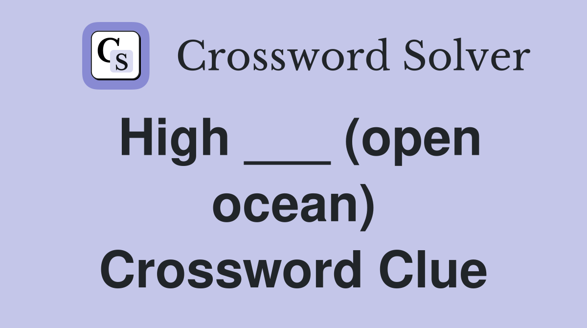 High ___ (open ocean) Crossword Clue