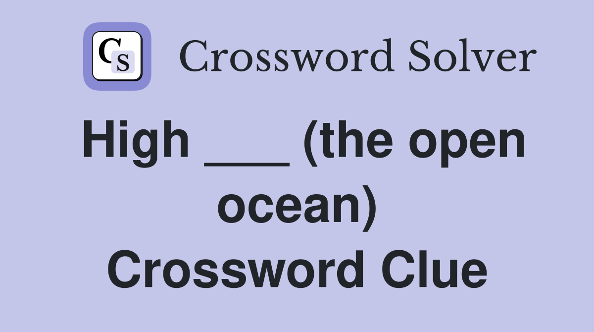 High ___ (the open ocean) Crossword Clue