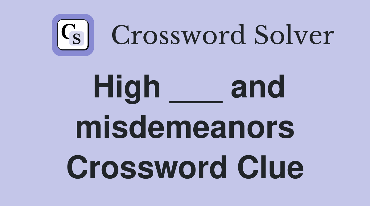 High ___ and misdemeanors Crossword Clue