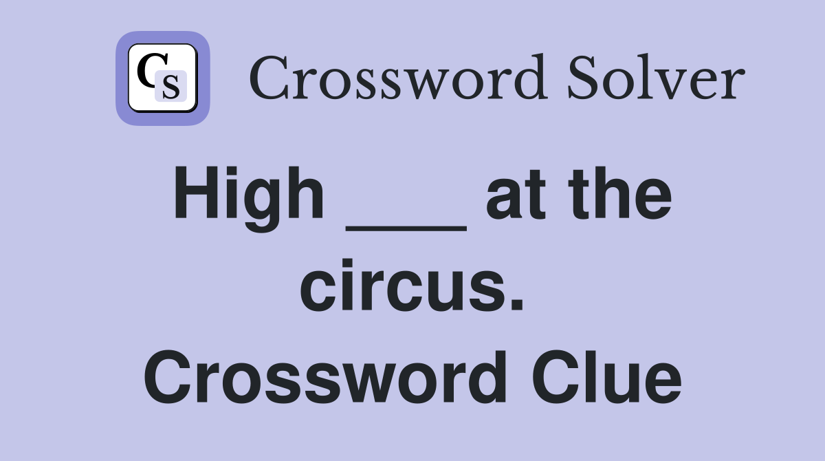 High ___ at the circus. Crossword Clue