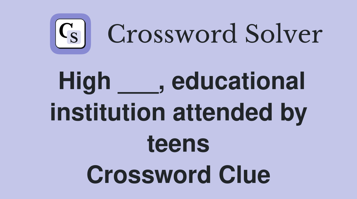 High ___, educational institution attended by teens Crossword Clue