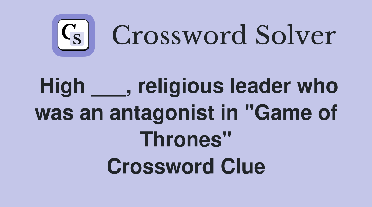 High ___, religious leader who was an antagonist in "Game of Thrones" Crossword Clue