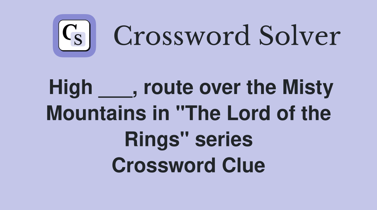 High ___, route over the Misty Mountains in "The Lord of the Rings" series Crossword Clue
