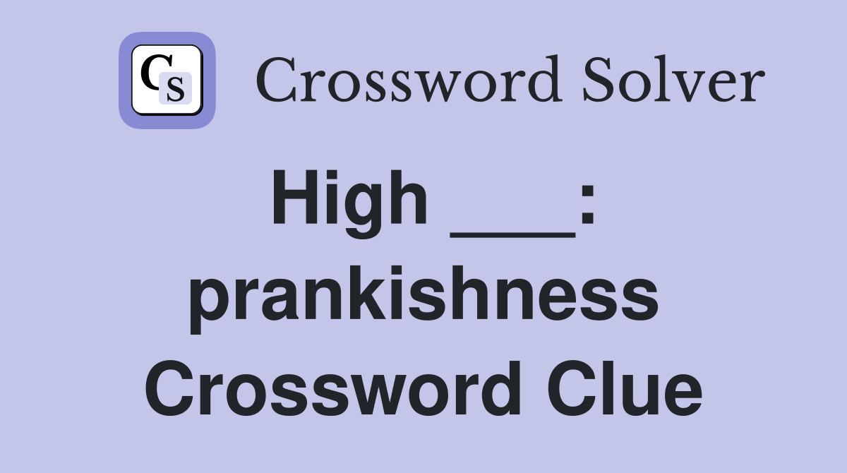 High ___: prankishness Crossword Clue